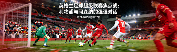 英格兰足球超级联赛焦点战：利物浦与阿森纳的强强对话